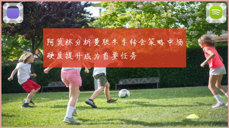 阿莫林分析曼联冬季转会策略中场硬度提升成为首要任务