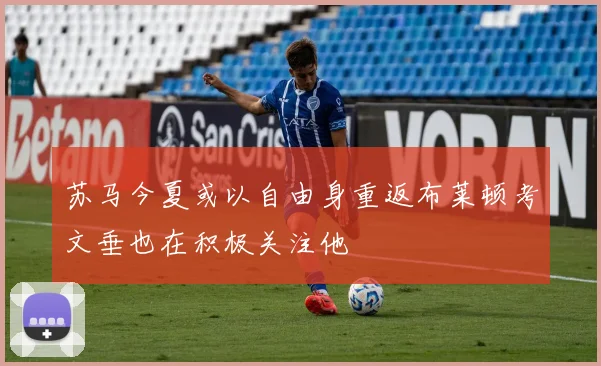 苏马今夏或以自由身重返布莱顿考文垂也在积极关注他
