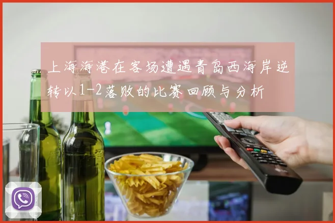 上海海港在客场遭遇青岛西海岸逆转以1-2落败的比赛回顾与分析