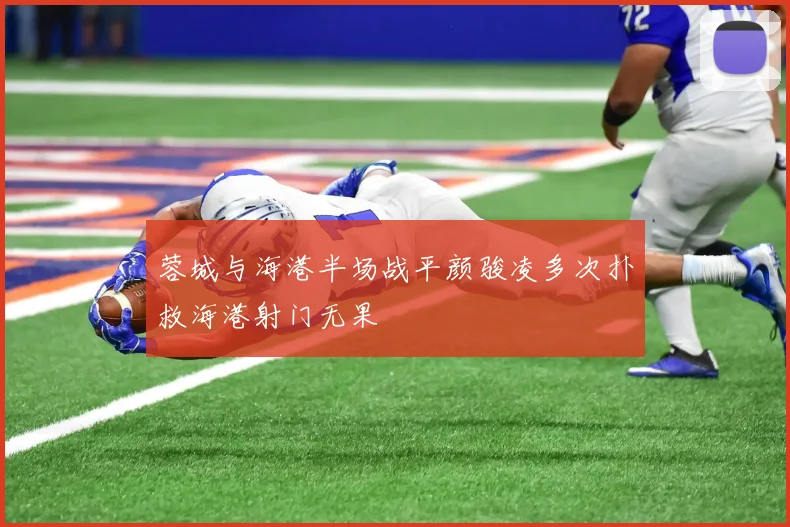 蓉城与海港半场战平颜骏凌多次扑救海港射门无果