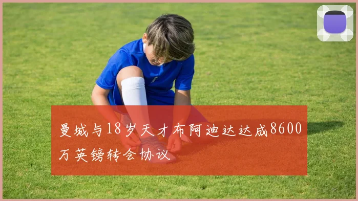 曼城与18岁天才布阿迪达达成8600万英镑转会协议