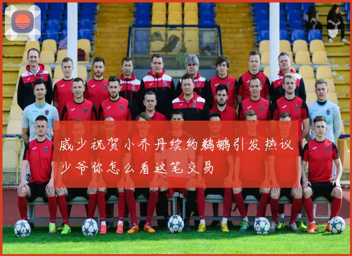威少祝贺小乔丹续约鹈鹕引发热议少爷你怎么看这笔交易