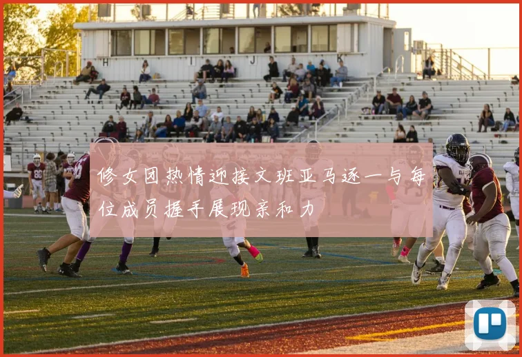 修女团热情迎接文班亚马逐一与每位成员握手展现亲和力