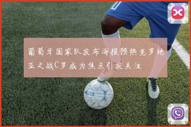葡萄牙国家队发布海报预热克罗地亚之战C罗成为焦点引发关注