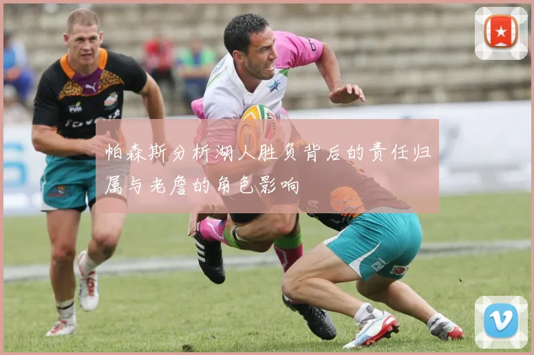 帕森斯分析湖人胜负背后的责任归属与老詹的角色影响
